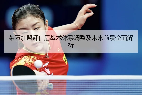 莱万加盟拜仁后战术体系调整及未来前景全面解析